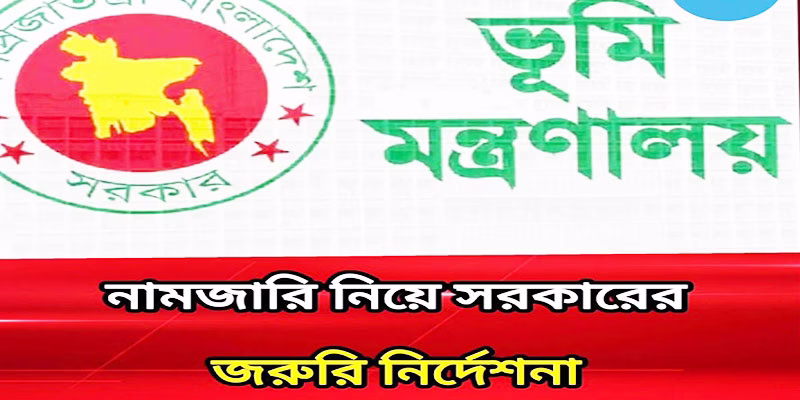 জমির নামজারি নিয়ে সরকারের জরুরি নির্দেশনা